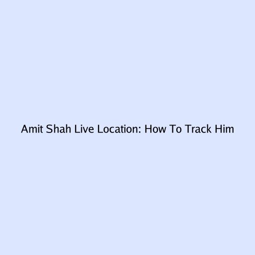 Amit Shah Live Location: How To Track Him