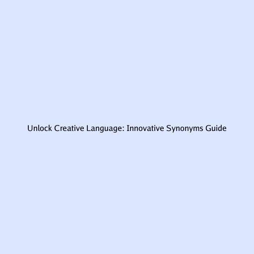 Unlock Creative Language: Innovative Synonyms Guide